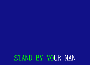 STAND BY YOUR MAN