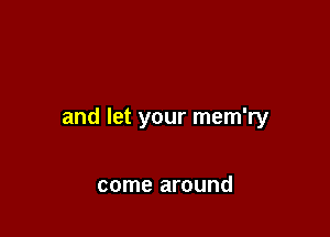 and let your mem'ry

come around