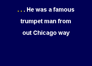 ...He was a famous

trumpet man from

out Chicago way