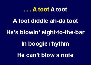 .nAmMAmm
A toot diddle ah-da toot

He's blowin' eight-to-the-bar

In boogie rhythm

He can't blow a note