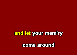 and let your mem'ry

come around