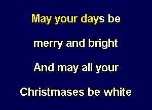 May your days be

merry and bright

And may all your

Christmases be white