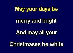 May your days be

merry and bright

And may all your

Christmases be white