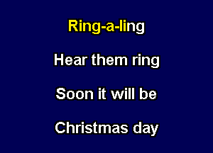 Ring-a-Iing
Hear them ring

Soon it will be

Christmas day