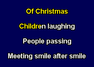 Of Christmas
Children laughing

People passing

Meeting smile after smile