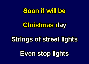 Soon it will be

Christmas day

Strings of street lights

Even stop lights