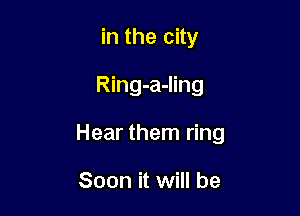 in the city

Ring-a-ling

Hear them ring

Soon it will be