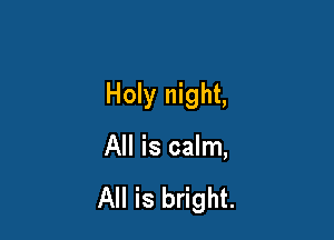 Holy night,

All is calm,

All is bright.