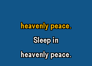 heavenly peace.

Sleep in

heavenly peace.