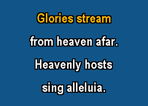 Glories stream

from heaven afar.

Heavenly hosts

sing alleluia.