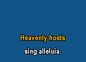Heavenly hosts

sing alleluia.