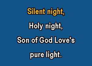 Silent night,

Holy night,
Son of God Love's

pure light.