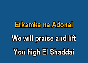 Erkamka na Adonai

We will praise and lift

You high El Shaddai