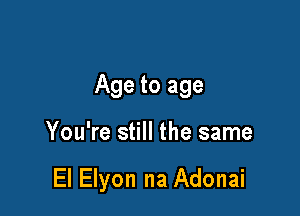 Age to age

You're still the same

El Elyon na Adonai