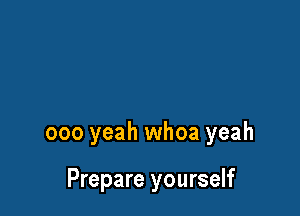 000 yeah whoa yeah

Prepare yourself