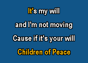 It's my will

and I'm not moving

Cause if it's your will

Children of Peace