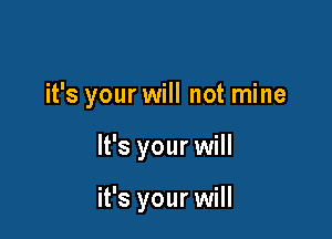 it's your will not mine

It's your will

it's your will