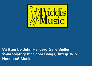 Written by John Hartley, Gary Sndlcr
Gurorshiptogemer com Songs. lntcgritv's
Hosanna' Music