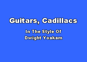 Guitars, Cadillacs

In The Style Of
Dwight Yoakam