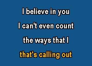 lbelieve in you
I can't even count

the ways that l

that's calling out