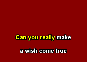 Can you really make

a wish come true