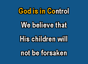God is in Control

We believe that

His children will

not be forsaken