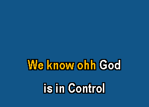 We know ohh God

is in Control