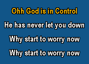 Ohh God is in Control
He has never let you down

Why start to worry now

Why start to worry now