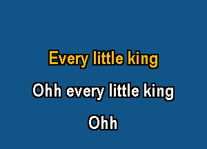 Every little king

Ohh every little king
Ohh