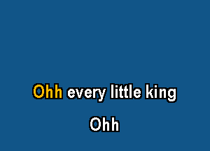Ohh every little king
Ohh