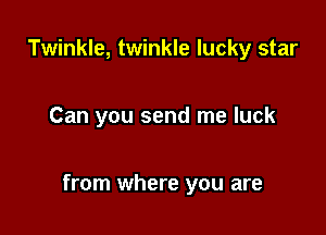 Twinkle, twinkle lucky star

Can you send me luck

from where you are