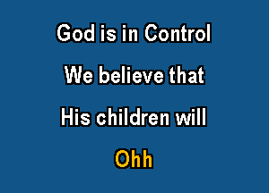 God is in Control

We believe that

His children will

Ohh