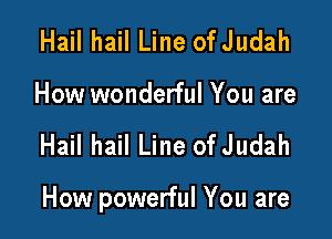 Hail hail Line ofJudah
How wonderful You are

Hail hail Line ofJudah

How powerful You are