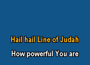 Hail hail Line ofJudah

How powerful You are