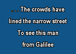 . . . The crowds have
lined the narrow street

To see this man

from Galilee