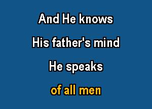And He knows

His father's mind

He speaks

of all men
