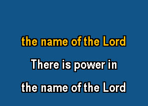 the name ofthe Lord

There is power in

the name ofthe Lord