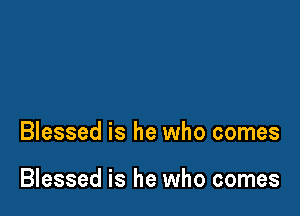 Blessed is he who comes

Blessed is he who comes