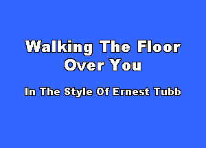 Walking The Floor
Over You

In The Style Of Ernest Tubb