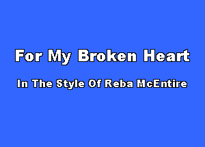 For My Broken Heart

In The Style Of Reba McEntire