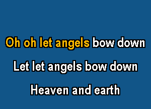 Oh oh let angels bow down

Let let angels bow down

Heaven and earth