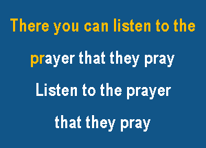 There you can listen to the

prayer that they pray

Listen to the prayer

that they pray