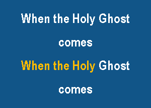 When the Holy Ghost

comes

When the Holy Ghost

comes