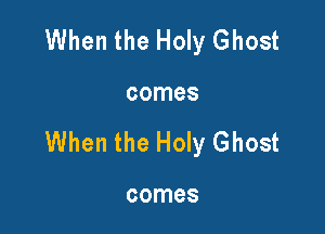 When the Holy Ghost

comes

When the Holy Ghost

comes