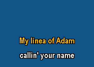 My linea of Adam

callin' your name