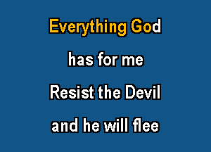 Everything God

has for me
Resist the Devil

and he will flee