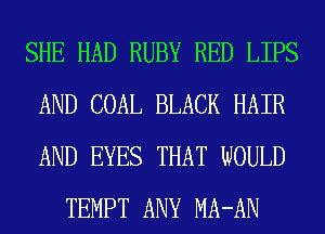 SHE HAD RUBY RED LIPS
AND COAL BLACK HAIR
AND EYES THAT WOULD

TEMPT ANY MA-AN
