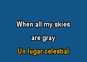 When all my skies

are gray

Un lugar celestial