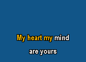 My heart my mind

are yours