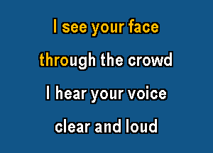 I see your face

through the crowd

I hear your voice

clear and loud